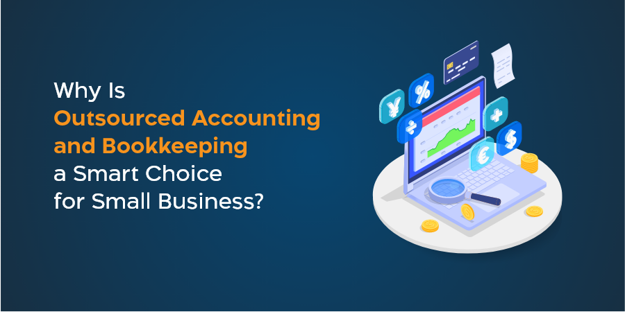 Why Is Outsourced Accounting and Bookkeeping a Smart Choice for Small Businesses