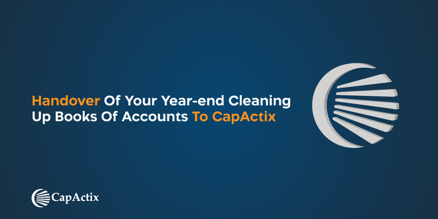 How Handover of your Year-end Cleaning up Books of Accounts to CapActix can help you Prepared for Tax Season